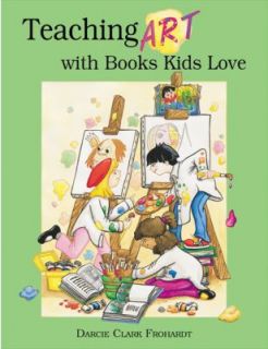 Teaching Art with Books Kids Love by Clark Frohardt and Darcie Clark 