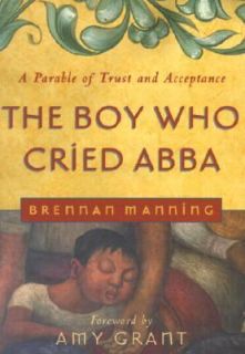 The Boy Who Cried Abba A Parable of Trust and Acceptance by Brennan 