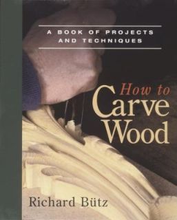 How to Carve Wood A Book of Projects and Techniques by Richard Butz 