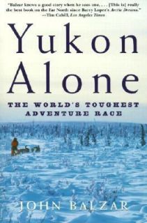 Yukon Alone The Worlds Toughest Adventure Race by John Balzar 2001 