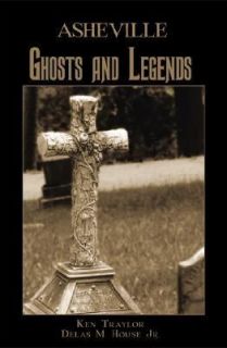 Asheville Ghosts and Legends by Ken Traylor and Delas M., Jr. House 