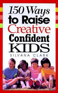 150 Ways to Raise Creative, Confident Kids by Silvana Clark 1998 