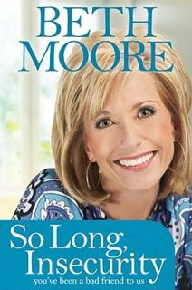 So Long, Insecurity Youve Been a Bad Friend to Us by Beth Moore 2010 