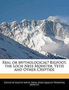 Real or Mythological? Bigfoot, the Loch Ness Monster, Yetis and Other 