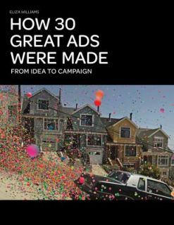 How 30 Great Ads Were Made From Idea to Campaign by Eliza Williams 
