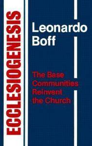 Ecclesiogenesis The Base Communities Reinvent the Church by Leonardo 