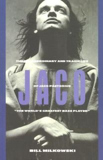 Jaco The Extraordinary and Tragic Life of Jaco Pastorius by Bill 