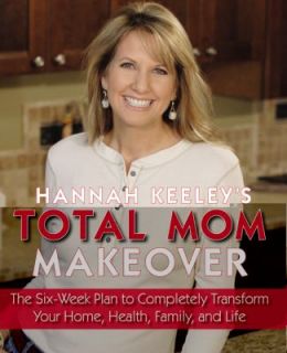 Hannah Keeleys Total Mom Makeover The Six Week Plan to Completely 