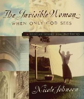 The Invisible Woman A Special Story for Mothers by Nicole Johnson 2005 