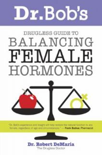 Dr. Bobs Guide to Balancing Female Hormones by Robert DeMaria 2010 