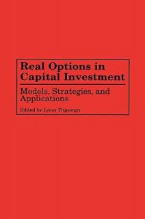 Real Options in Capital Investment Models, Strategies,and Applications 