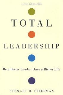Total Leadership Be a Better Leader, Have a Richer Life by Stewart D 