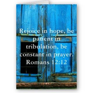  hope, be patient in tribulation, be constant in prayer. Romans 1212
