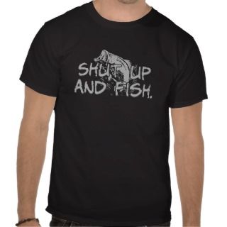 shut up and fish t shirt 