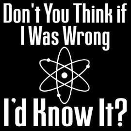 New Dont You Think if I Was Wrong Id Know It? Atomic Funny Geek TV